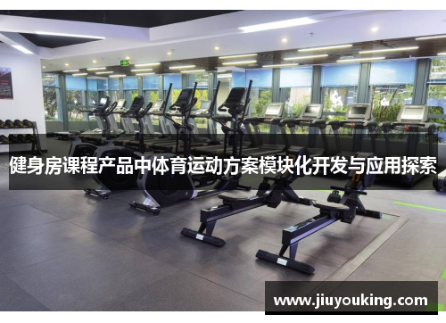 健身房课程产品中体育运动方案模块化开发与应用探索